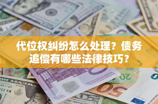 济南代位权纠纷怎么处理？债务追偿有哪些法律技巧？