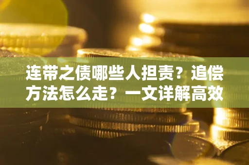 济南连带之债哪些人担责？追偿方法怎么走？一文详解高效维权流程