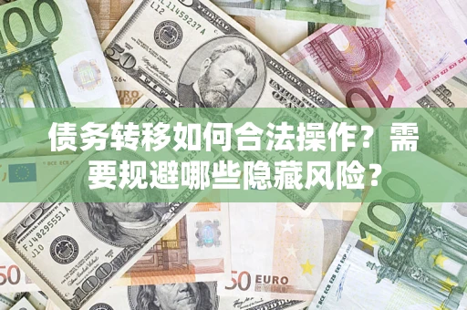 济南债务转移如何合法操作？需要规避哪些隐藏风险？