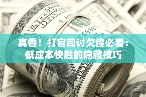 济南真香！打官司讨欠债必看：低成本快胜的隐藏技巧