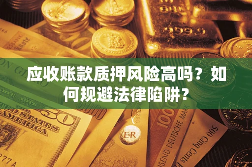 济南应收账款质押风险高吗？如何规避法律陷阱？