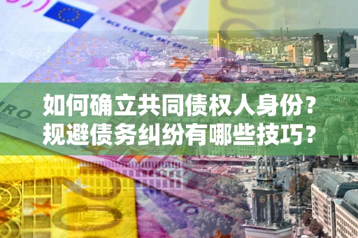 济南如何确立共同债权人身份？规避债务纠纷有哪些技巧？