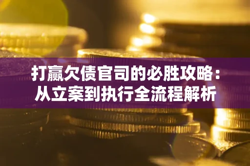济南打赢欠债官司的必胜攻略：从立案到执行全流程解析