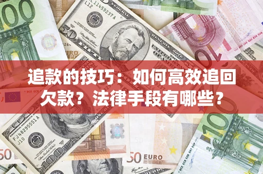 济南追款的技巧：如何高效追回欠款？法律手段有哪些？