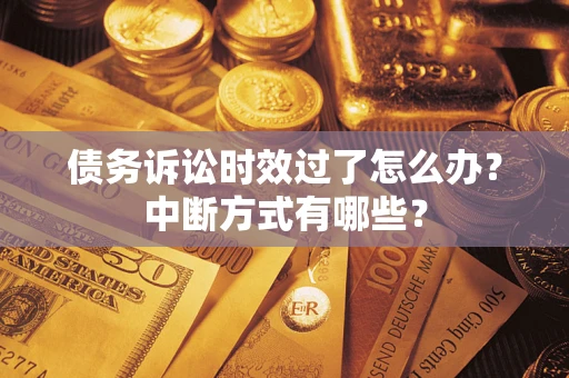 济南债务诉讼时效过了怎么办？中断方式有哪些？