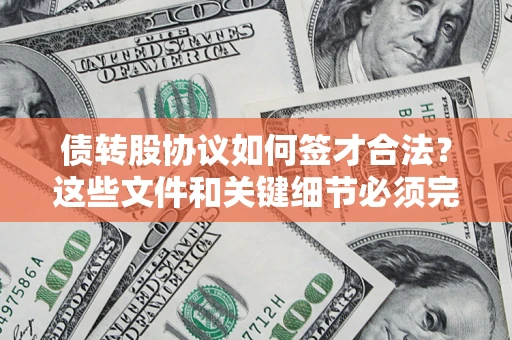 济南债转股协议如何签才合法？这些文件和关键细节必须完整