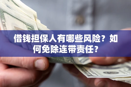 济南借钱担保人有哪些风险？如何免除连带责任？