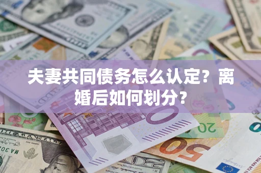 济南夫妻共同债务怎么认定？离婚后如何划分？