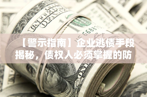 济南【警示指南】企业逃债手段揭秘，债权人必须掌握的防坑宝典