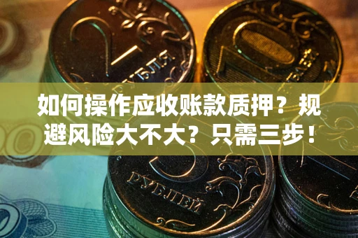 济南如何操作应收账款质押？规避风险大不大？只需三步！