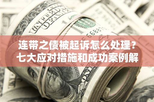 济南连带之债被起诉怎么处理？七大应对措施和成功案例解析