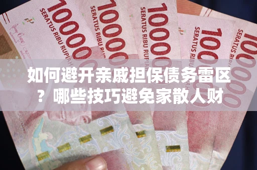 济南如何避开亲戚担保债务雷区？哪些技巧避免家散人财