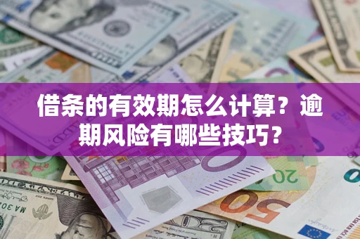 济南借条的有效期怎么计算？逾期风险有哪些技巧？