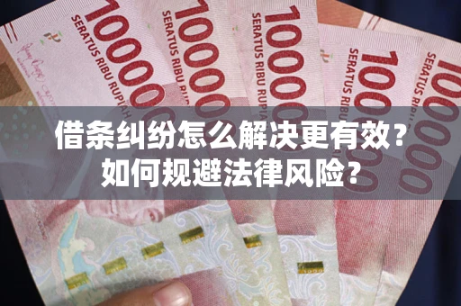 济南借条纠纷怎么解决更有效？如何规避法律风险？