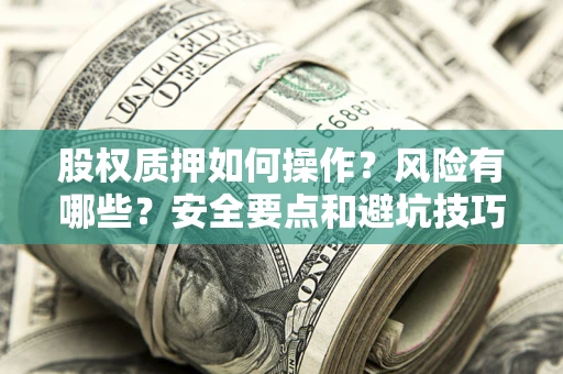 济南股权质押如何操作？风险有哪些？安全要点和避坑技巧？