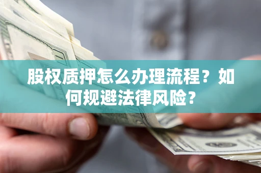 济南股权质押怎么办理流程？如何规避法律风险？
