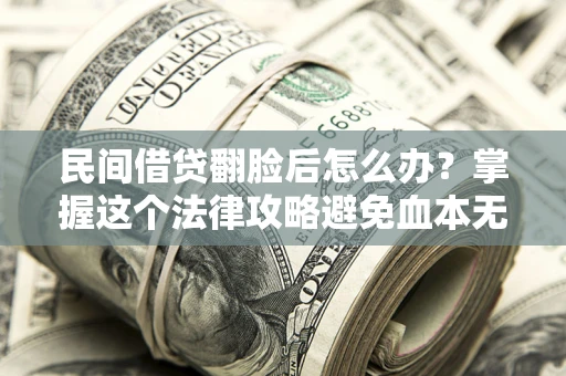 济南民间借贷翻脸后怎么办？掌握这个法律攻略避免血本无归