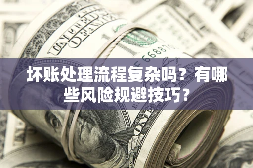 济南坏账处理流程复杂吗？有哪些风险规避技巧？