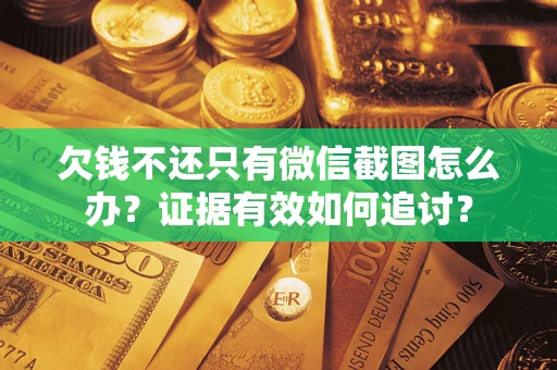 济南欠钱不还只有微信截图怎么办？证据有效如何追讨？