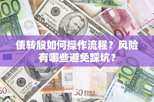 济南债转股如何操作流程?风险有哪些避免踩坑? 济南债转股如何操作流程?风险有哪些避免踩坑?