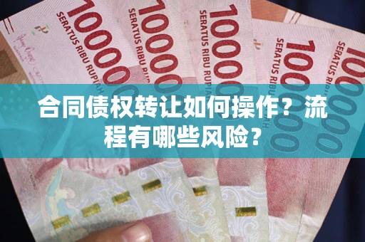 济南合同债权转让如何操作？流程有哪些风险？