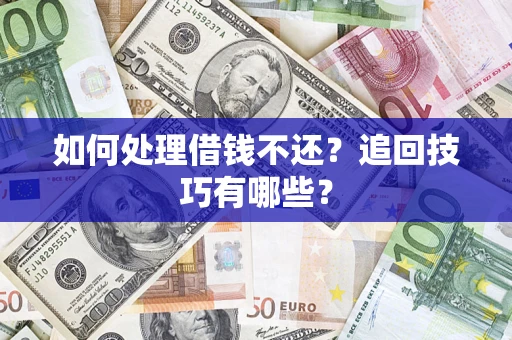 济南如何处理借钱不还？追回技巧有哪些？