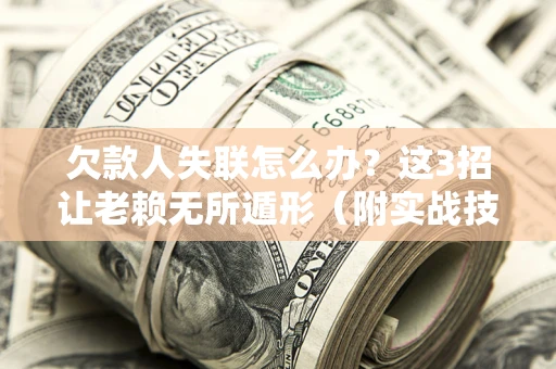 济南欠款人失联怎么办？这3招让老赖无所遁形（附实战技巧）