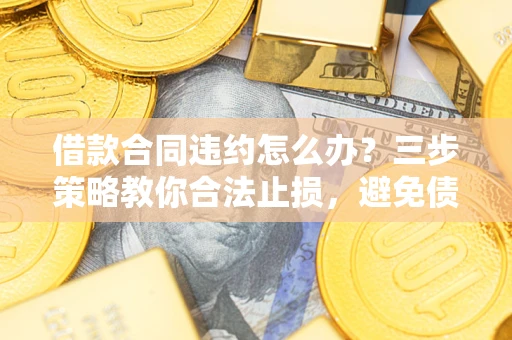 济南借款合同违约怎么办？三步策略教你合法止损，避免债务危机升级