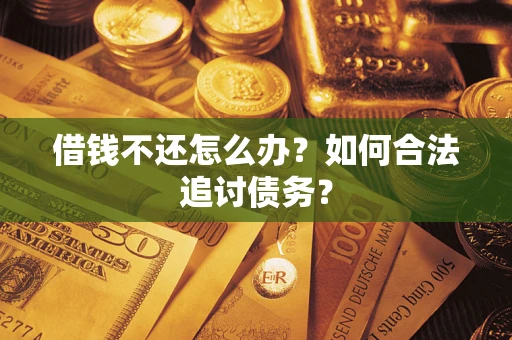 济南借钱不还怎么办？如何合法追讨债务？