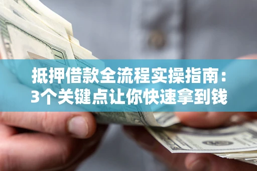 济南抵押借款全流程实操指南：3个关键点让你快速拿到钱