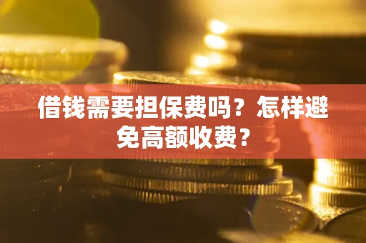 济南借钱需要担保费吗？怎样避免高额收费？