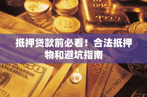济南抵押贷款前必看！合法抵押物和避坑指南