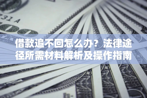 济南借款追不回怎么办?法律途径所需材料解析及操作指南 济南借款追不回怎么办?法律途径所需材料解析及操作指南