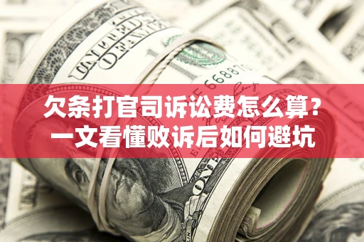 济南欠条打官司诉讼费怎么算？一文看懂败诉后如何避坑