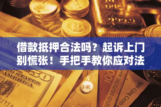 济南借款抵押合法吗？起诉上门别慌张！手把手教你应对法律程序