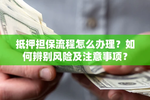 济南抵押担保流程怎么办理？如何辨别风险及注意事项？