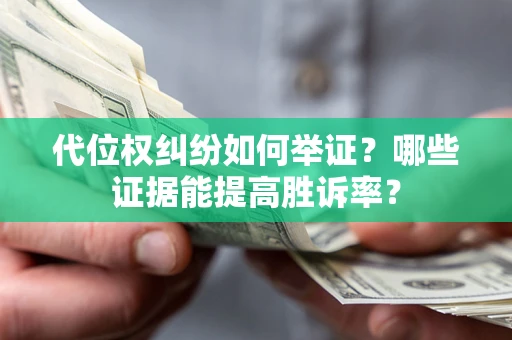 济南代位权纠纷如何举证？哪些证据能提高胜诉率？