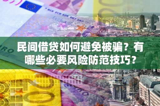 济南民间借贷如何避免被骗？有哪些必要风险防范技巧？