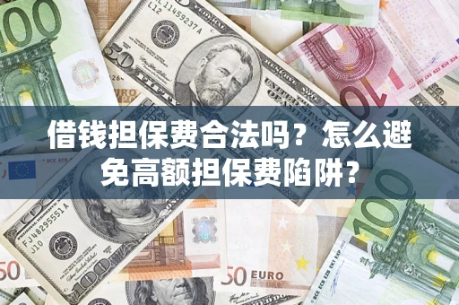 济南借钱担保费合法吗？怎么避免高额担保费陷阱？