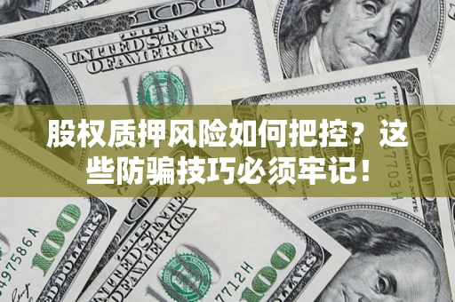 济南股权质押风险如何把控？这些防骗技巧必须牢记！
