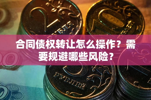 济南合同债权转让怎么操作？需要规避哪些风险？