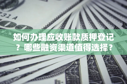 济南如何办理应收账款质押登记？哪些融资渠道值得选择？