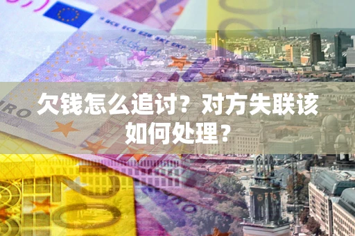 济南欠钱怎么追讨？对方失联该如何处理？