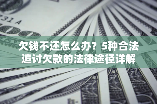 济南欠钱不还怎么办？5种合法追讨欠款的法律途径详解
