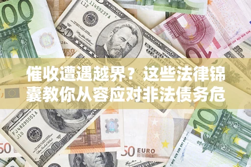 济南催收遭遇越界？这些法律锦囊教你从容应对非法债务危机