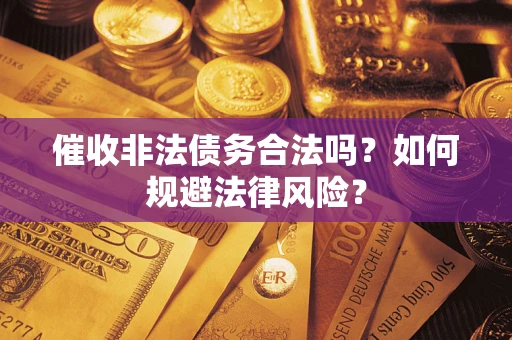 济南催收非法债务合法吗？如何规避法律风险？