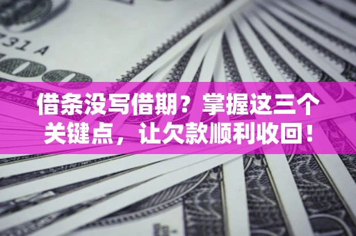济南借条没写借期？掌握这三个关键点，让欠款顺利收回！