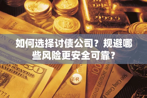 济南如何选择讨债公司？规避哪些风险更安全可靠？