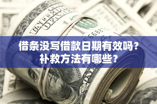 济南借条没写借款日期有效吗?补救方法有哪些? 济南借条没写借款日期有效吗?补救方法有哪些?