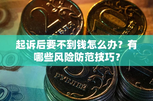 济南起诉后要不到钱怎么办?有哪些风险防范技巧? 济南起诉后要不到钱怎么办?有哪些风险防范技巧?